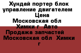 Хундай портер блок управление двигателем 39100-42240 › Цена ­ 3 000 - Московская обл., Химки г. Авто » Продажа запчастей   . Московская обл.,Химки г.